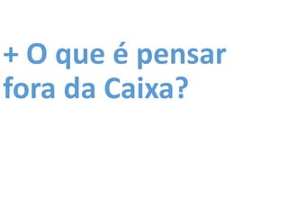 + O que é pensar
fora da Caixa?
 