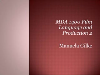 MDA 1400 Film
 Language and
  Production 2

 Manuela Gilke
 