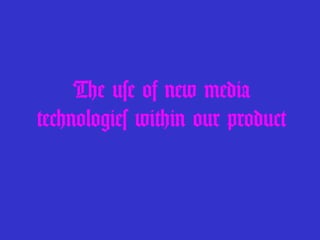 The use of new media technologies within our product 