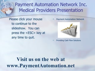 Payment Automation Network Inc. Medical Providers Presentation ,[object Object],[object Object],[object Object],Visit us on the web at www.PaymentAutomation.net 