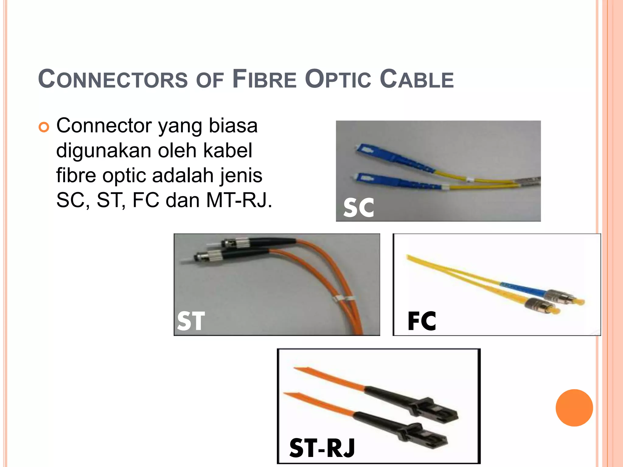 CONNECTORS OF FIBRE OPTIC CABLE
 Connector yang biasa
digunakan oleh kabel
fibre optic adalah jenis
SC, ST, FC dan MT-RJ. SC
ST FC
ST-RJ
 