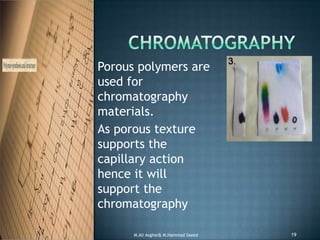 Porous polymers are
used for
chromatography
materials.
As porous texture
supports the
capillary action
hence it will
support the
chromatography
M.Ali Asghar& M.Hammad Saeed 19
 