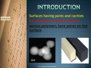 Surfaces having pores and cavities
For example: Ceramics, Foams
porous polymers have pores on the
surface
M.Ali Asghar& M.Hammad Saeed 4
 