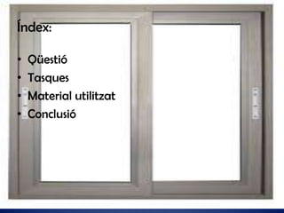 Índex:
•
•
•
•

Qüestió
Tasques
Material utilitzat
Conclusió

 