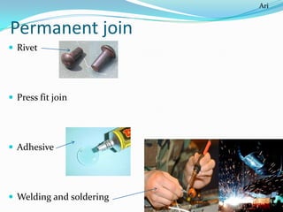 Ari

Permanent join
 Rivet

 Press fit join

 Adhesive

 Welding and soldering

 