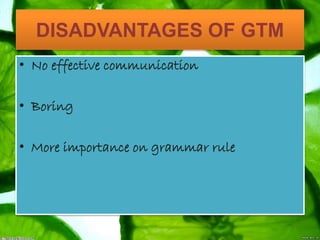 DISADVANTAGES OF GTM
• No effective communication
• Boring
• More importance on grammar rule
 