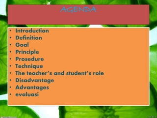 AGENDA
• Introduction
• Definition
• Goal
• Principle
• Prosedure
• Technique
• The teacher’s and student’s role
• Disadvantage
• Advantages
• evaluasi
 