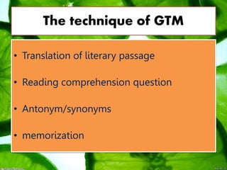 The technique of GTM
• Translation of literary passage
• Reading comprehension question
• Antonym/synonyms
• memorization
 