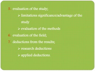 5. evaluation of the study;
 limitations significance/advantage of the
study
 evaluation of the methods
6. evaluation of the field;
7. deductions from the results;
 research deductions
 applied deductions.
 