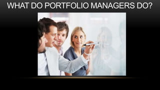 WHAT DO PORTFOLIO MANAGERS DO?
 