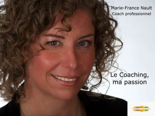 Le Coaching,
ma passion
Marie-France Nault
Coach professionnel
 