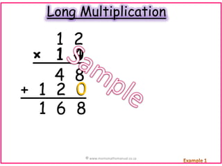 Long Multiplication

1
× 1
4
+ 1 2
1 6

2
4
0
8
0
8
© www.momsmathsmanual.co.za

 