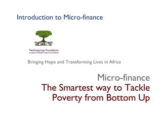 Introduction to Micro-finance ,[object Object],[object Object],Bringing Hope and Transforming Lives in Africa 