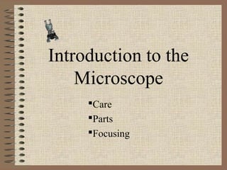 Introduction to the
    Microscope
     Care
     Parts
     Focusing
 