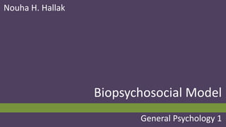General Psychology 1
Biopsychosocial Model
Nouha H. Hallak
General Psychology 1
 