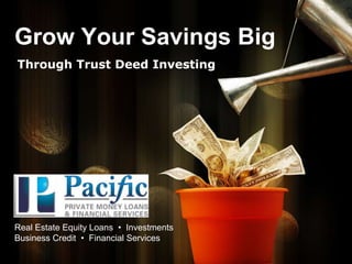Grow Your Savings Big Through Trust Deed Investing Real Estate Equity Loans  •  Investments Business Credit  •  Financial Services 