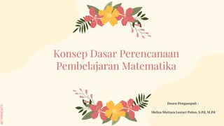 SLIDESMANIA.COM
Konsep Dasar Perencanaan
Pembelajaran Matematika
Dosen Pengampuh :
Melisa Mutiara Lestari Puloo, S.Pd, M.Pd
 