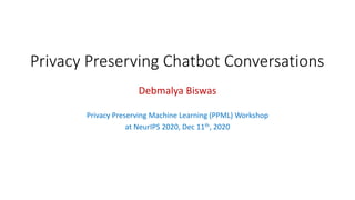 Privacy Preserving Chatbot Conversations
Debmalya Biswas
Privacy Preserving Machine Learning (PPML) Workshop
at NeurIPS 2020, Dec 11th, 2020
 