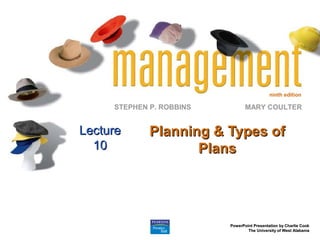 ninth edition

     STEPHEN P. ROBBINS          MARY COULTER


Lecture      Planning & Types of
  10                Plans




                          PowerPoint Presentation by Charlie Cook
                                  The University of West Alabama
 