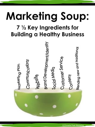 Marketing Soup:
7 ½ Key Ingredients for
Building a Healthy Business
© Pinnacle Peak Marketing
 
