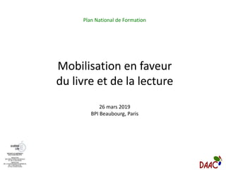 Mobilisation en faveur
du livre et de la lecture
26 mars 2019
BPI Beaubourg, Paris
Plan National de Formation
 