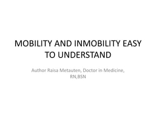 MOBILITY AND INMOBILITY EASY
TO UNDERSTAND
Author Raisa Metauten, Doctor in Medicine,
RN,BSN
 