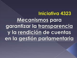 Iniciativa 4323 Mecanismos para garantizar la transparencia y la rendición de cuentas en la gestión parlamentaria 