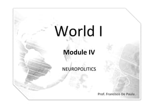 World	
  I
         	
  
  Module	
  IV	
  

  NEUROPOLITICS	
  



                      Prof.	
  Francisco	
  De	
  Paula	
  
 