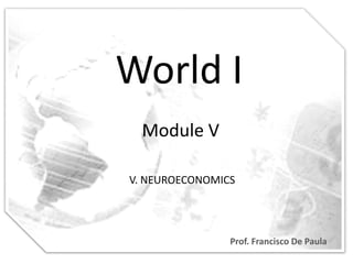 World I
  Module V

V. NEUROECONOMICS




                Prof. Francisco De Paula
 