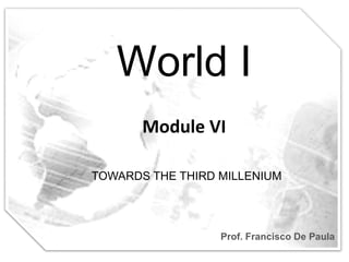 World I
       Module VI

TOWARDS THE THIRD MILLENIUM




                  Prof. Francisco De Paula
 