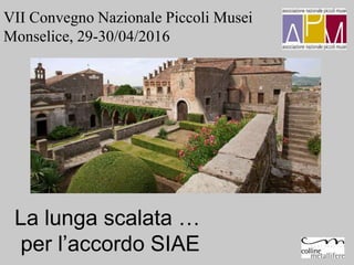 La lunga scalata …
per l’accordo SIAE
VII Convegno Nazionale Piccoli Musei
Monselice, 29-30/04/2016
 