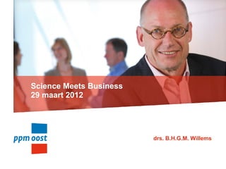 Science Meets Business
29 maart 2012




                         drs. B.H.G.M. Willems
 