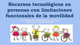 Recursos tecnológicos en
personas con limitaciones
funcionales de la movilidad
Dávila Barroso, M.ª Teresa; Gallardo Díaz , Celia; García
Vázquez, Paula y Valle Herrera, Natalia.
 