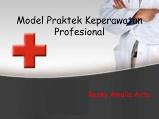 Model Praktek Keperawatan
Profesional
Rezky Amalia Arta
 