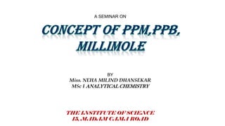 A SEMINAR ON
BY
Miss. NEHA MILIND DHANSEKAR
MSc I ANALYTICAL CHEMISTRY
THE INSTITUTE OF SCIENCE
15, MADAM CAMA ROAD
 