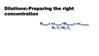 Dilutions:-Preparing the right
concentration
Mstockx mLstock=Mdilutedx mLdiluted
M1.V1=M2.V2
 