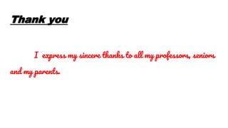 Thank you
I express my sincere thanks to all my professors, seniors
and my parents.
 