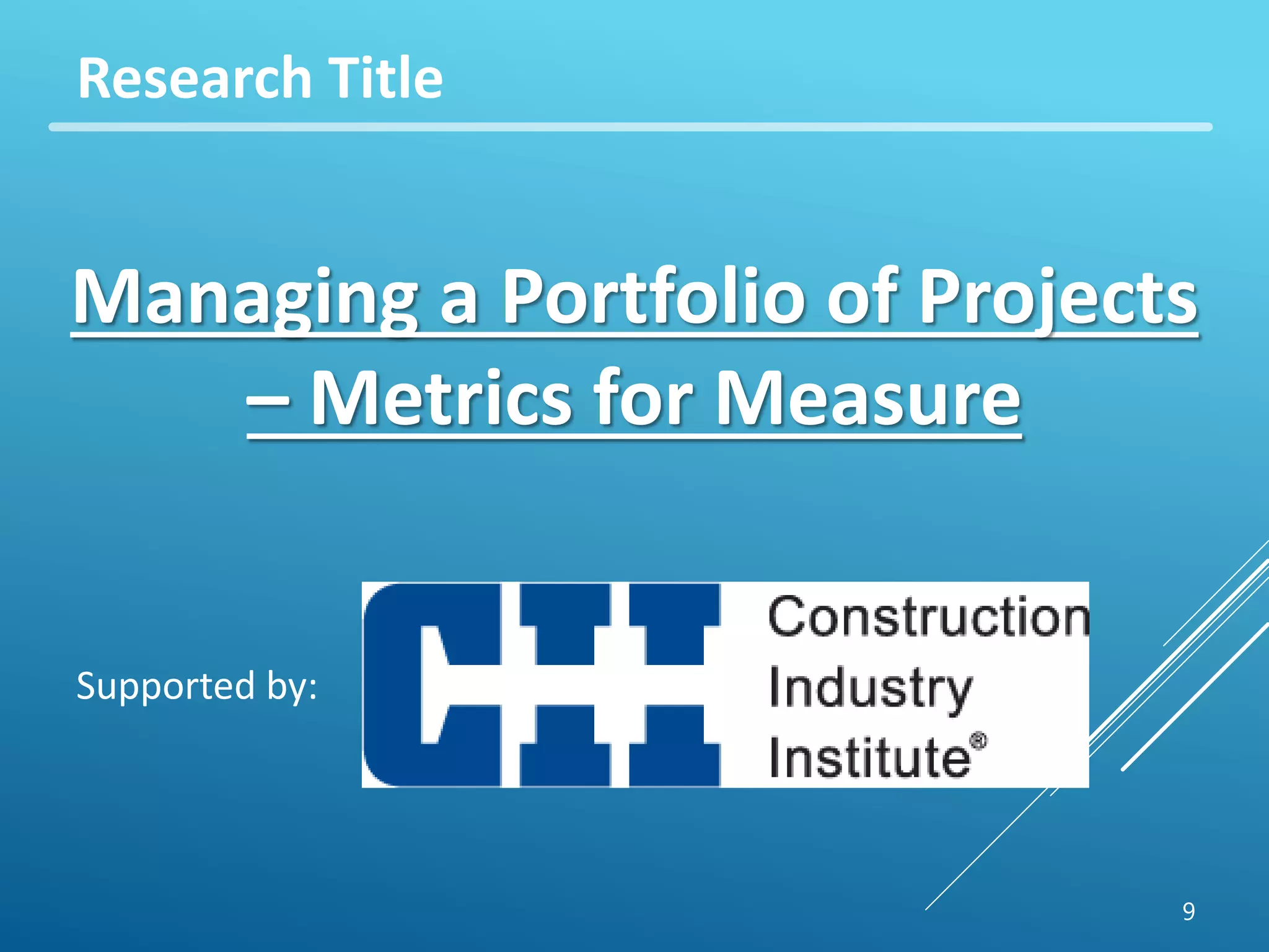 Research Title 
Managing a Portfolio of Projects 
9 
– Metrics for Measure 
Supported by: 
 