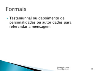 }  Testemunhal ou depoimento de
personalidades ou autoridades para
referendar a mensagem
Propaganda e mídia
fflessati@gmail.com 35
 