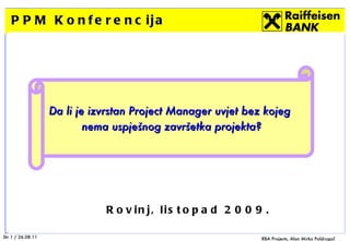 PPM Konferencija Rovinj, listopad 2009. Da li je izvrstan Project Manager uvjet bez kojeg  nema uspješnog završetka projekta? 