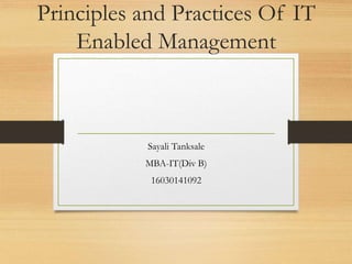 Principles and Practices Of IT
Enabled Management
Sayali Tanksale
MBA-IT(Div B)
16030141092
 