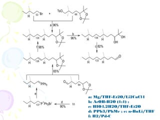 Br
H
TsO
O
O
O
O
HH
O
O
H H H H
PPh3
H
O
O
O
H
P
+
Ph3Br
-
H
OH
OH
HH
+
a
b
f
e
c
d
90%
98%
65%
82%
96%
96%
53 66
135 136
133138
64
137 53
O
a: Mg/THF-Et2O/Li2CuCl4
b: AcOH-H2O (1:1) ;
c: HIO4.2H2O/THF-Et2O
d: PPh3/PhMe ; e: n-BuLi/THF
f: H2/Pd-C
 