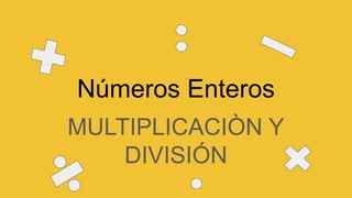 Números Enteros
MULTIPLICACIÒN Y
DIVISIÓN