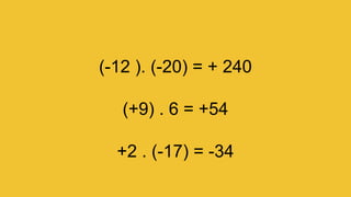 (-12 ). (-20) = + 240
(+9) . 6 = +54
+2 . (-17) = -34