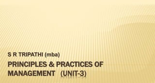 PRINCIPLES & PRACTICES OF
MANAGEMENT (UNIT-3)
S R TRIPATHI (mba)
 