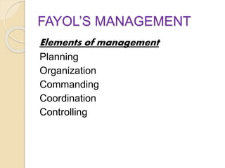 FAYOL’S MANAGEMENT
Elements of management
Planning
Organization
Commanding
Coordination
Controlling
 