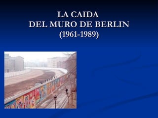 LA CAIDA  DEL MURO DE BERLIN (1961-1989) 