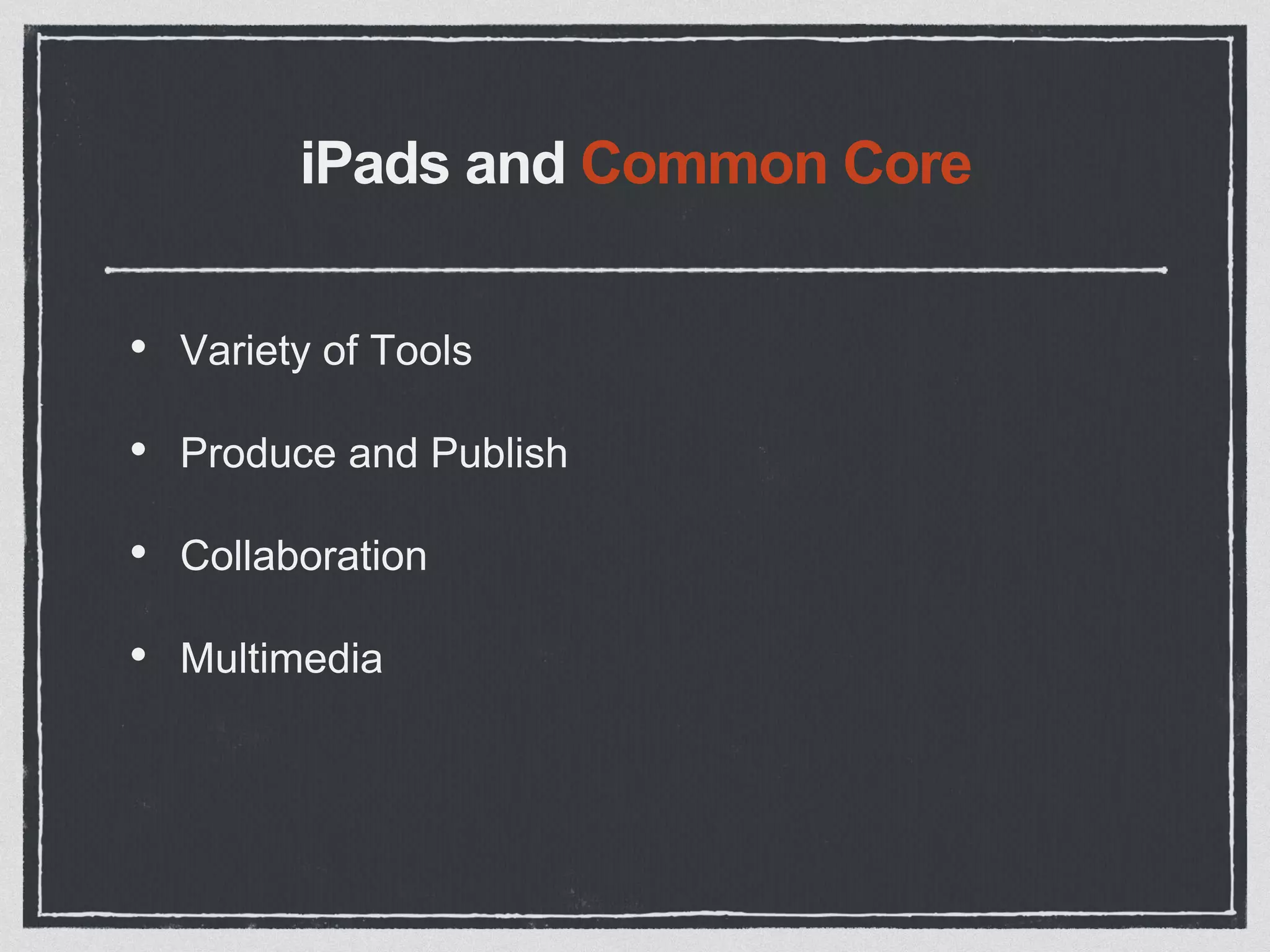 iPads and Common Core
• Variety of Tools
• Produce and Publish
• Collaboration
• Multimedia
