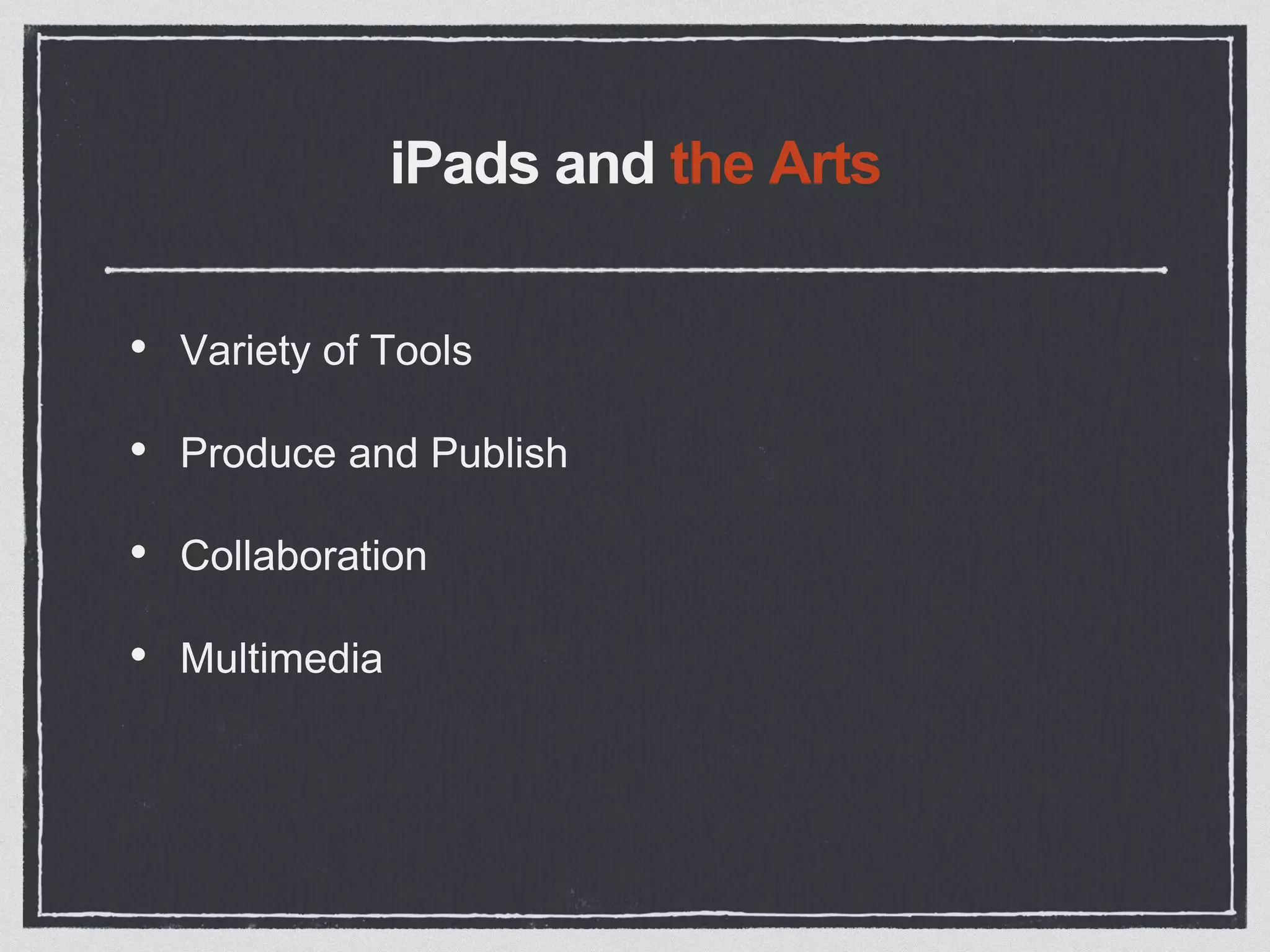 iPads and the Arts
• Variety of Tools
• Produce and Publish
• Collaboration
• Multimedia