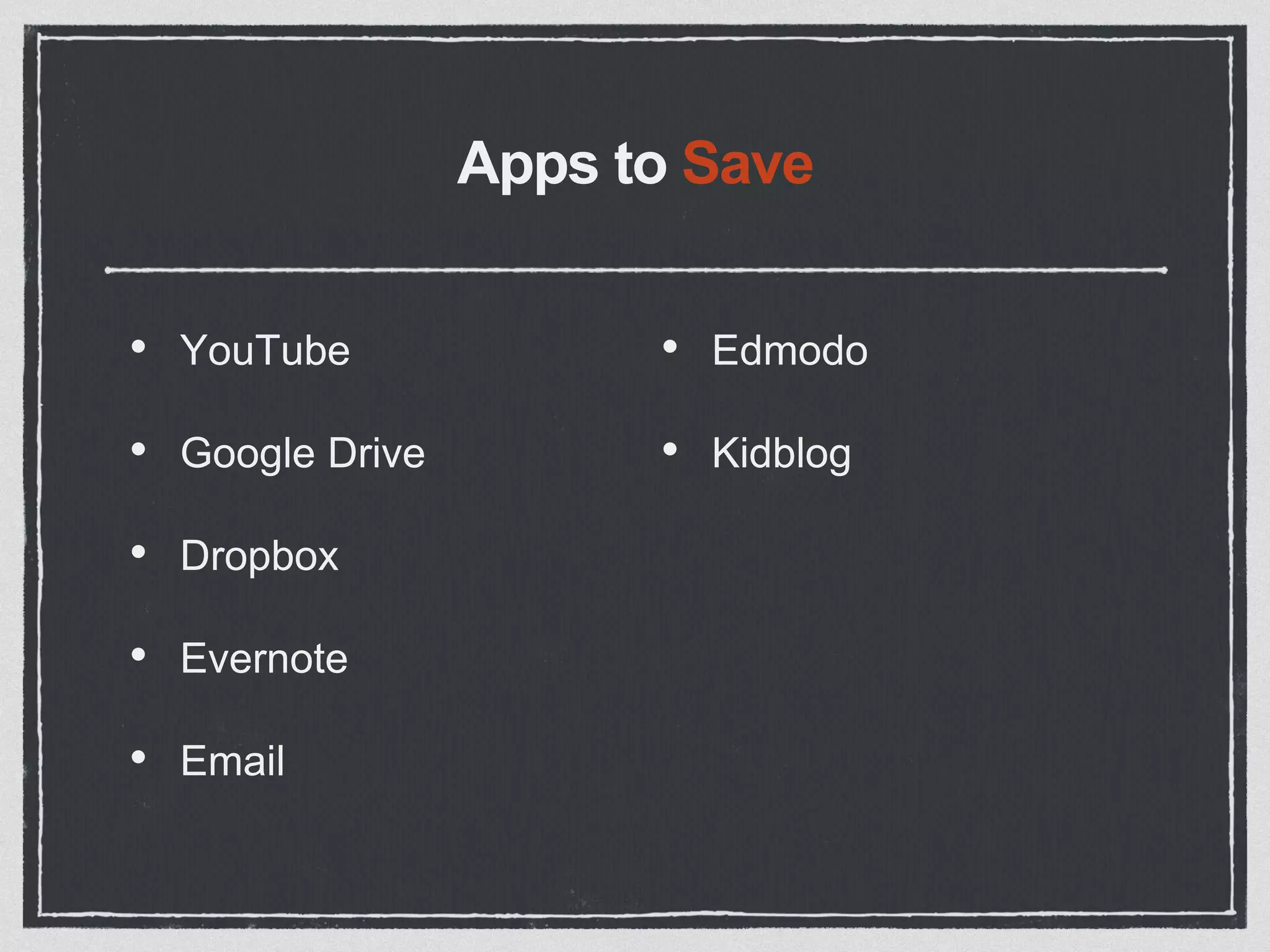 Apps to Save
• YouTube
• Google Drive
• Dropbox
• Evernote
• Email
• Edmodo
• Kidblog